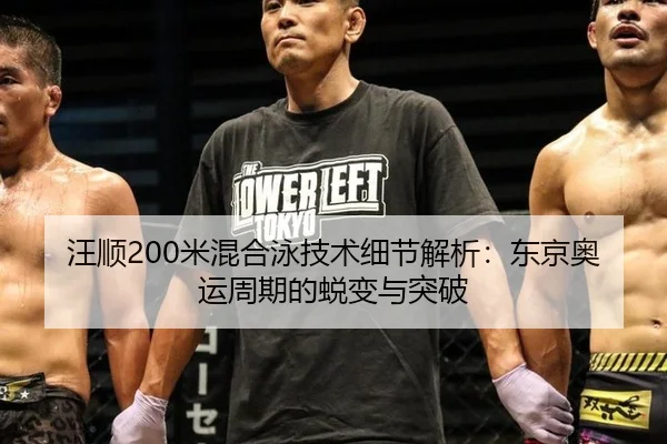 汪顺200米混合泳技术细节解析：东京奥运周期的蜕变与突破