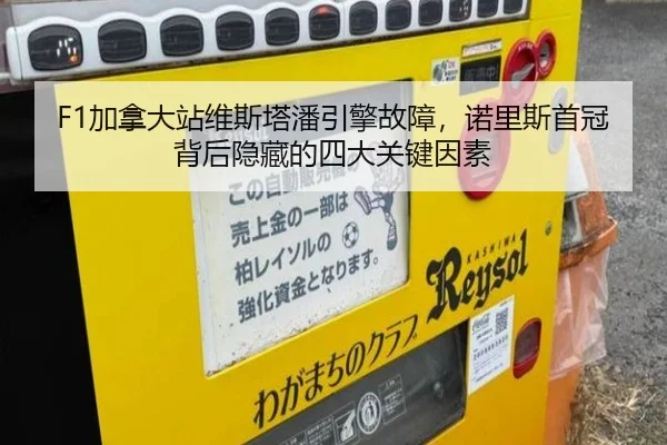 F1加拿大站维斯塔潘引擎故障，诺里斯首冠背后隐藏的四大关键因素