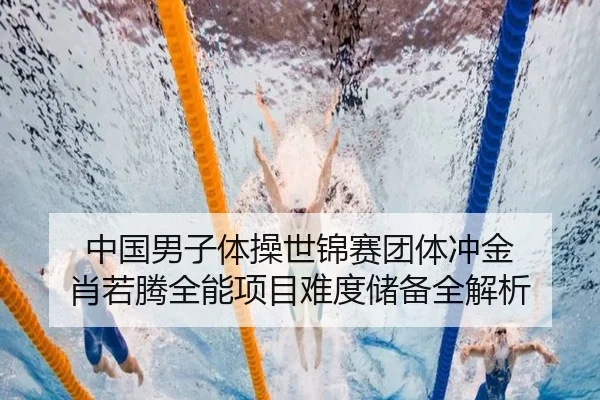中国男子体操世锦赛团体冲金 肖若腾全能项目难度储备全解析