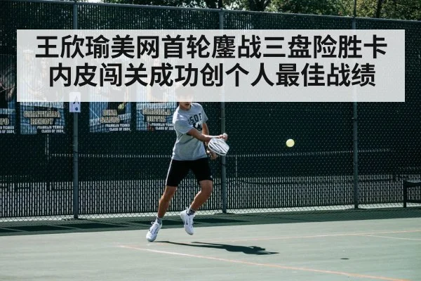 王欣瑜美网首轮鏖战三盘险胜卡内皮闯关成功创个人最佳战绩