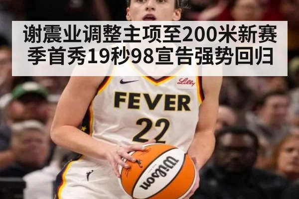 谢震业调整主项至200米新赛季首秀19秒98宣告强势回归