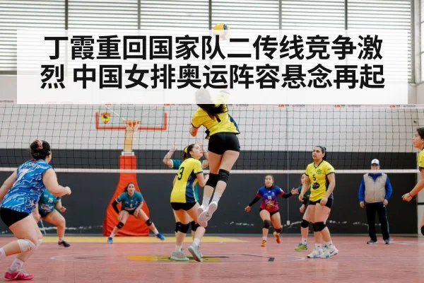 丁霞重回国家队二传线竞争激烈 中国女排奥运阵容悬念再起
