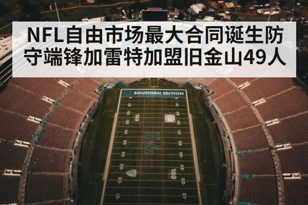 NFL自由市场最大合同诞生防守端锋加雷特加盟旧金山49人