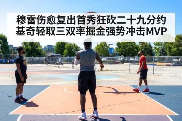 穆雷伤愈复出首秀狂砍二十九分约基奇轻取三双率掘金强势冲击MVP