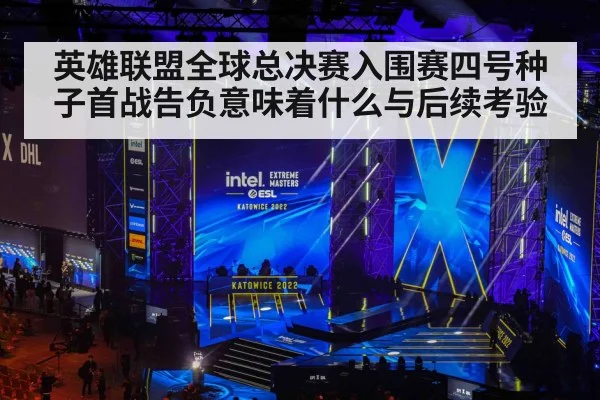 英雄联盟全球总决赛入围赛四号种子首战告负意味着什么与后续考验