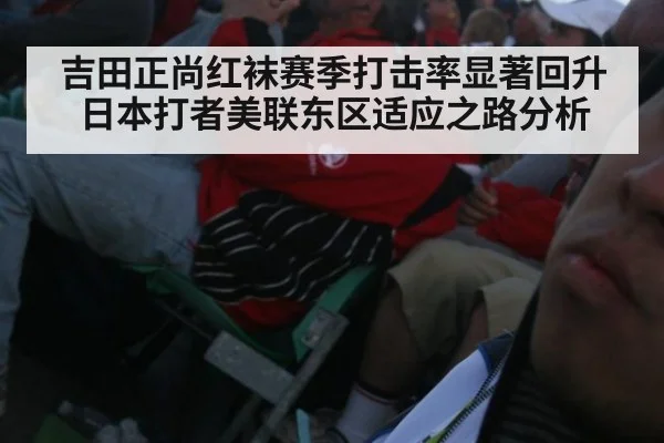 吉田正尚红袜赛季打击率显著回升 日本打者美联东区适应之路分析