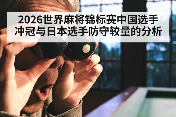 2026世界麻将锦标赛中国选手冲冠与日本选手防守较量的分析